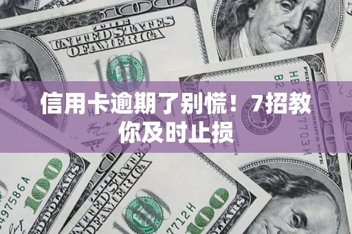 武汉信用卡逾期了别慌！7招教你及时止损