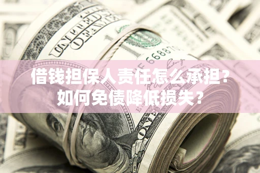 武汉借钱担保人责任怎么承担？如何免债降低损失？