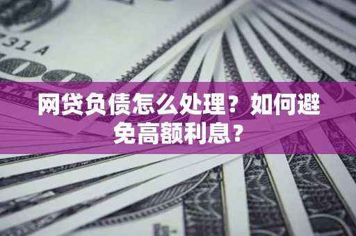 武汉网贷负债怎么处理？如何避免高额利息？