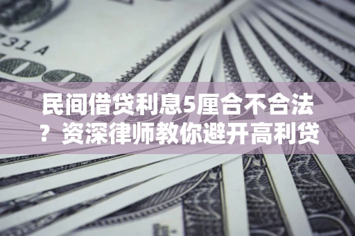武汉民间借贷利息5厘合不合法？资深律师教你避开高利贷陷阱