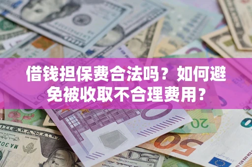 武汉借钱担保费合法吗？如何避免被收取不合理费用？