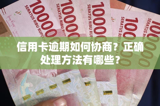 武汉信用卡逾期如何协商？正确处理方法有哪些？