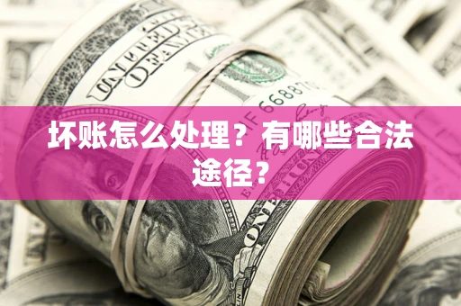 武汉坏账怎么处理？有哪些合法途径？