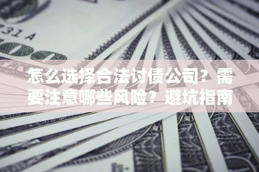 武汉怎么选择合法讨债公司？需要注意哪些风险？避坑指南来了！