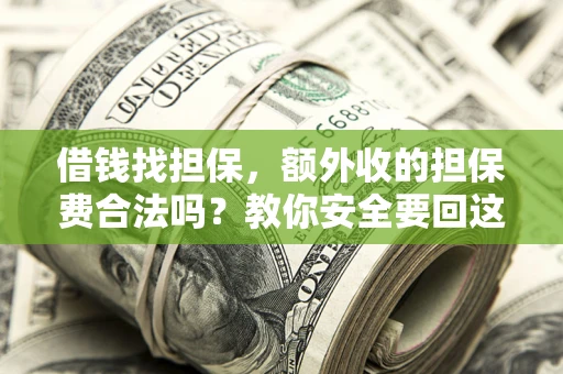 武汉借钱找担保，额外收的担保费合法吗？教你安全要回这笔钱
