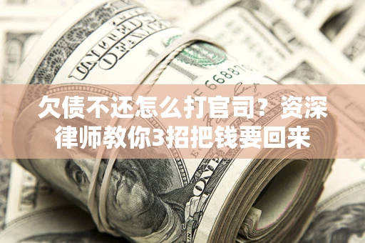 武汉欠债不还怎么打官司？资深律师教你3招把钱要回来