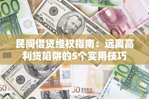 武汉民间借贷维权指南：远离高利贷陷阱的5个实用技巧