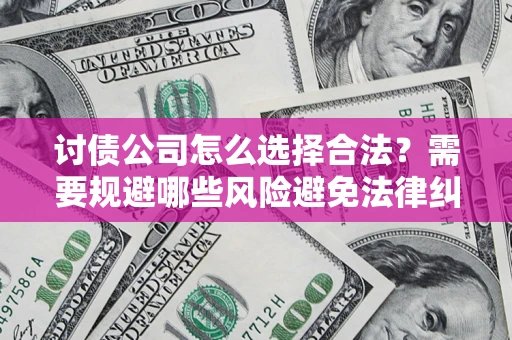 武汉讨债公司怎么选择合法?需要规避哪些风险避免法律纠纷? 武汉讨债公司怎么选择合法?需要规避哪些风险避免法律纠纷?