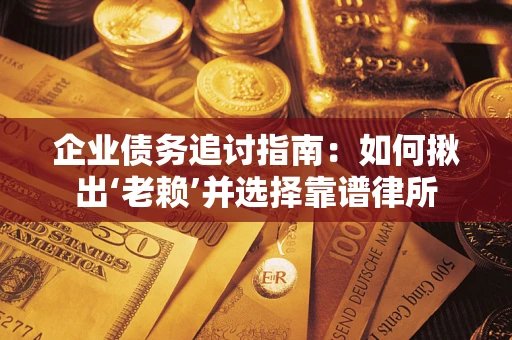 武汉企业债务追讨指南：如何揪出‘老赖’并选择靠谱律所