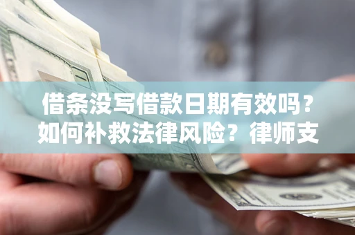 武汉借条没写借款日期有效吗？如何补救法律风险？律师支招