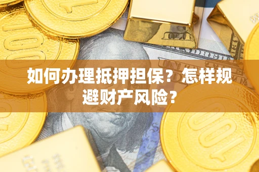 武汉如何办理抵押担保？怎样规避财产风险？