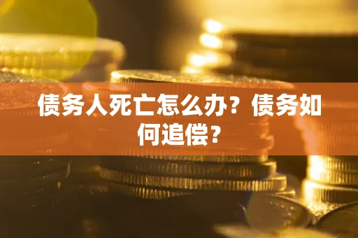 武汉债务人死亡怎么办？债务如何追偿？