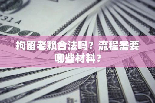 武汉拘留老赖合法吗？流程需要哪些材料？