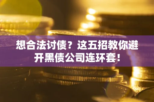 武汉想合法讨债？这五招教你避开黑债公司连环套！