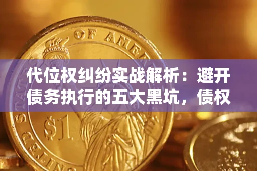 武汉代位权纠纷实战解析：避开债务执行的五大黑坑，债权人必看指南