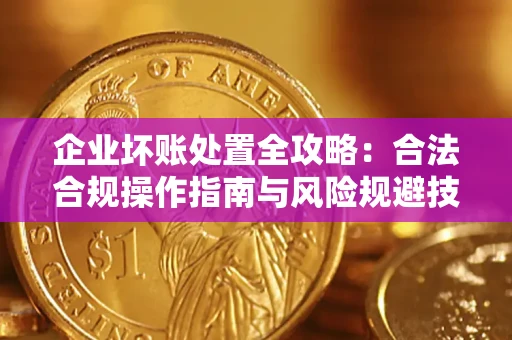 武汉企业坏账处置全攻略：合法合规操作指南与风险规避技巧解析