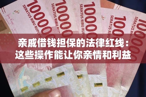 武汉亲戚借钱担保的法律红线：这些操作能让你亲情和利益两不误