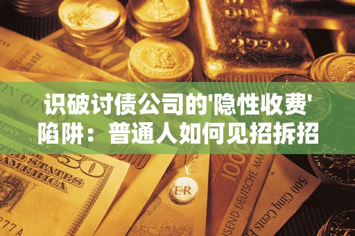 武汉识破讨债公司的'隐性收费'陷阱：普通人如何见招拆招？