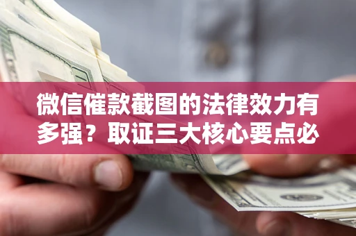 武汉微信催款截图的法律效力有多强？取证三大核心要点必须知道！