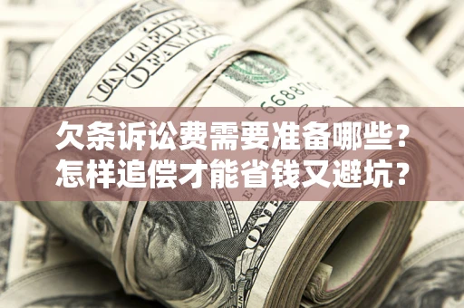 武汉欠条诉讼费需要准备哪些？怎样追偿才能省钱又避坑？