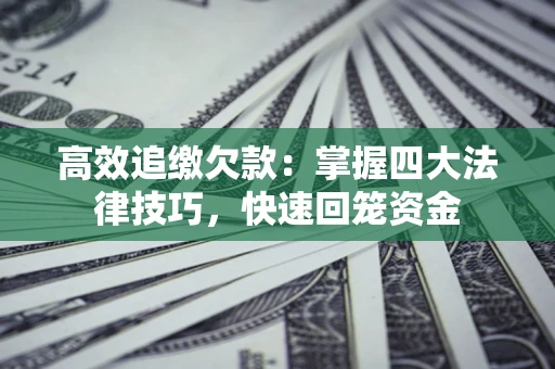 武汉高效追缴欠款：掌握四大法律技巧，快速回笼资金