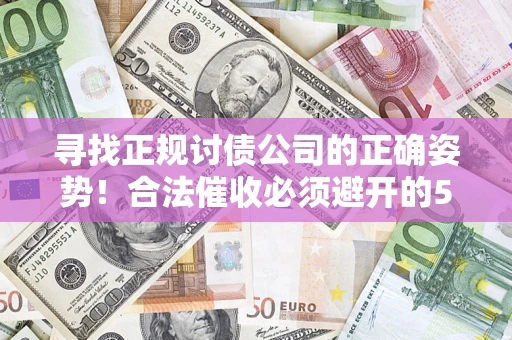 武汉寻找正规讨债公司的正确姿势！合法催收必须避开的5大雷区