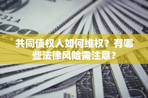 武汉共同债权人如何维权？有哪些法律风险需注意？