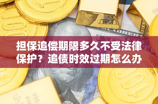 武汉担保追偿期限多久不受法律保护？追债时效过期怎么办？