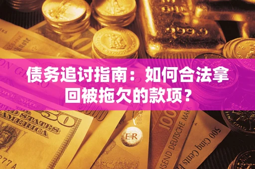 武汉债务追讨指南：如何合法拿回被拖欠的款项？