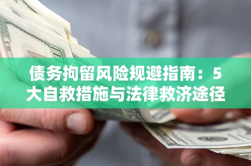 武汉债务拘留风险规避指南：5大自救措施与法律救济途径