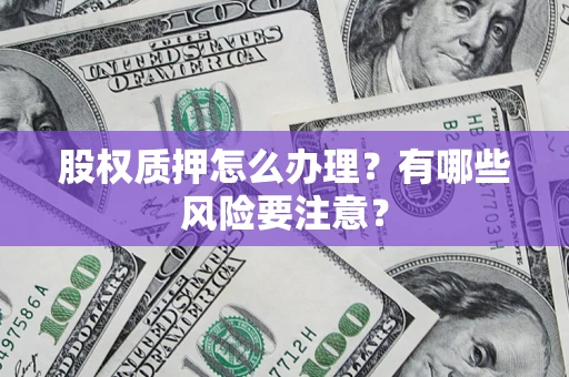 武汉股权质押怎么办理？有哪些风险要注意？
