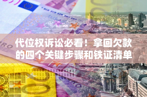 武汉代位权诉讼必看!拿回欠款的四个关键步骤和铁证清单 武汉代位权诉讼必看!拿回欠款的四个关键步骤和铁证清单
