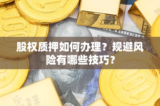 武汉股权质押如何办理？规避风险有哪些技巧？