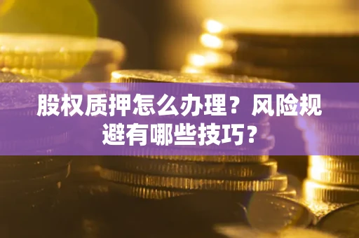 武汉股权质押怎么办理？风险规避有哪些技巧？