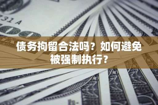 武汉债务拘留合法吗？如何避免被强制执行？