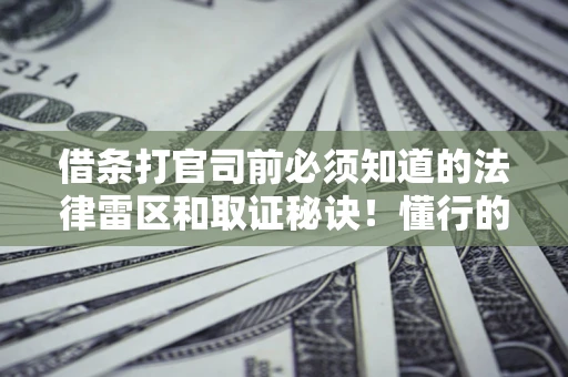 武汉借条打官司前必须知道的法律雷区和取证秘诀！懂行的人已经留好这些证据