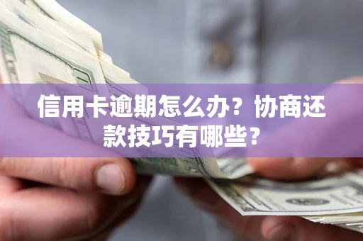 武汉信用卡逾期怎么办？协商还款技巧有哪些？