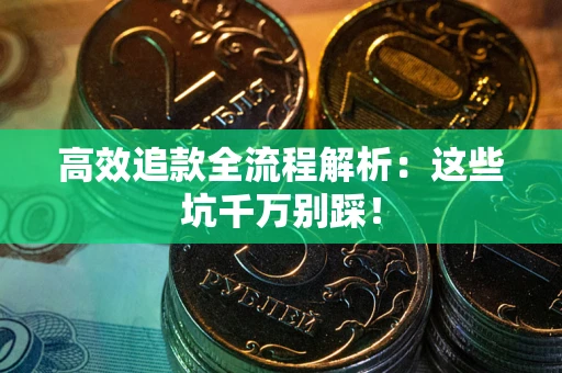 武汉高效追款全流程解析：这些坑千万别踩！