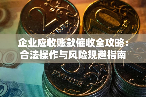 武汉企业应收账款催收全攻略：合法操作与风险规避指南