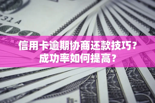 武汉信用卡逾期协商还款技巧？成功率如何提高？