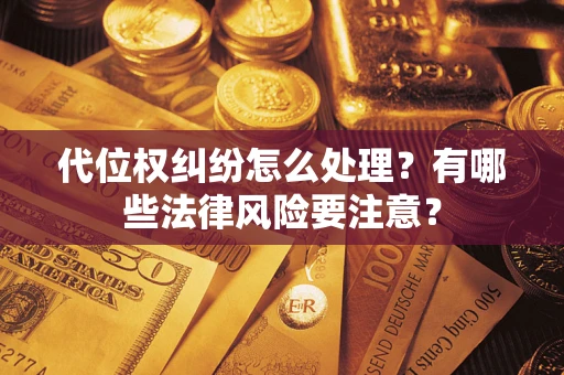 武汉代位权纠纷怎么处理？有哪些法律风险要注意？