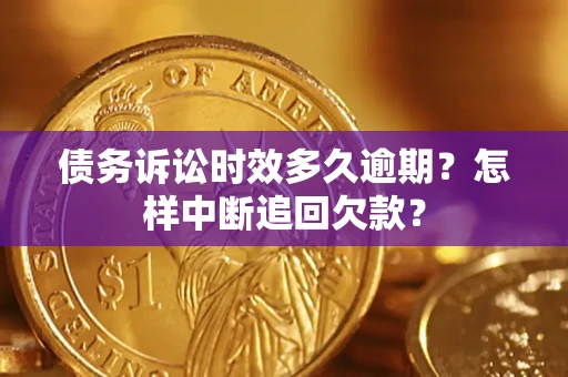 武汉债务诉讼时效多久逾期？怎样中断追回欠款？