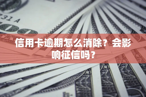 武汉信用卡逾期怎么消除？会影响征信吗？