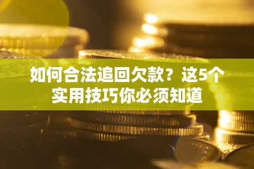 武汉如何合法追回欠款？这5个实用技巧你必须知道