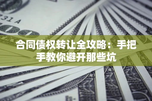 武汉合同债权转让全攻略：手把手教你避开那些坑