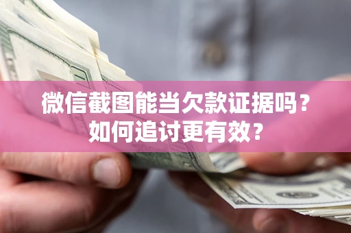 武汉微信截图能当欠款证据吗？如何追讨更有效？