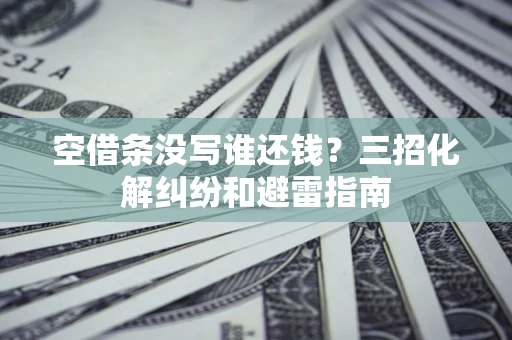武汉空借条没写谁还钱？三招化解纠纷和避雷指南
