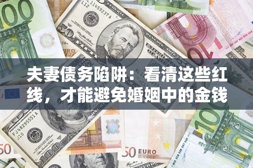 武汉夫妻债务陷阱：看清这些红线，才能避免婚姻中的金钱危机