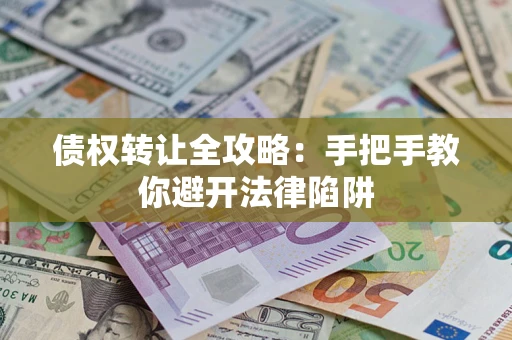 武汉债权转让全攻略：手把手教你避开法律陷阱