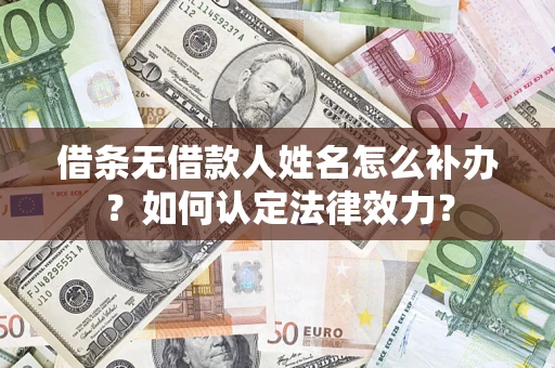 武汉借条无借款人姓名怎么补办？如何认定法律效力？